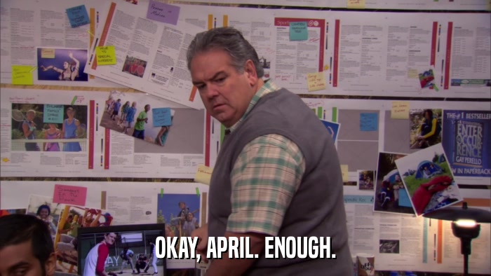 OKAY, APRIL. ENOUGH.  