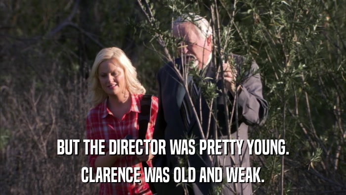 BUT THE DIRECTOR WAS PRETTY YOUNG. CLARENCE WAS OLD AND WEAK. 