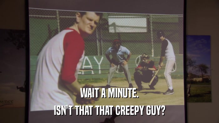 WAIT A MINUTE. ISN'T THAT THAT CREEPY GUY? 