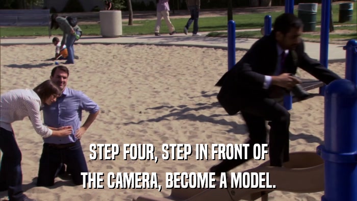 STEP FOUR, STEP IN FRONT OF THE CAMERA, BECOME A MODEL. 