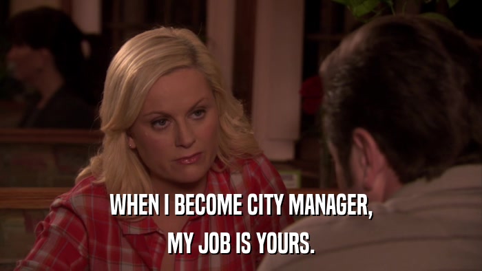 WHEN I BECOME CITY MANAGER, MY JOB IS YOURS. 