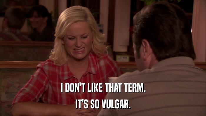 I DON'T LIKE THAT TERM. IT'S SO VULGAR. 