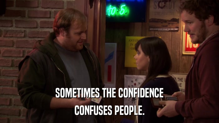 SOMETIMES THE CONFIDENCE CONFUSES PEOPLE. 