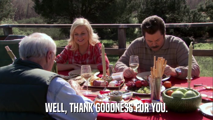 WELL, THANK GOODNESS FOR YOU.  