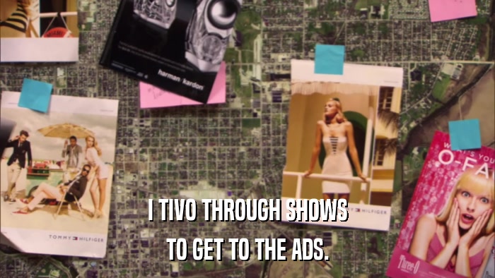 I TIVO THROUGH SHOWS TO GET TO THE ADS. 