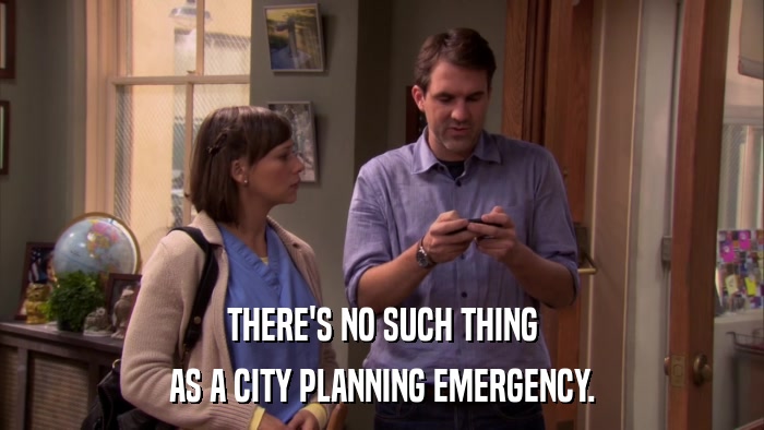 THERE'S NO SUCH THING AS A CITY PLANNING EMERGENCY. 