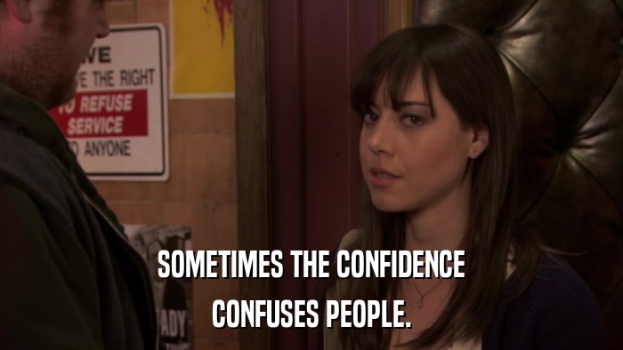 SOMETIMES THE CONFIDENCE CONFUSES PEOPLE. 