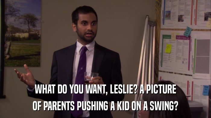 WHAT DO YOU WANT, LESLIE? A PICTURE OF PARENTS PUSHING A KID ON A SWING? 