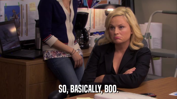 SO, BASICALLY, BOO.  