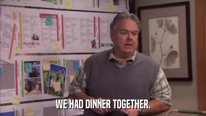 WE HAD DINNER TOGETHER.  
