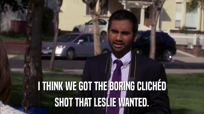 I THINK WE GOT THE BORING CLICHéD SHOT THAT LESLIE WANTED. 