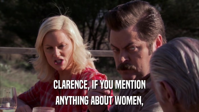 CLARENCE, IF YOU MENTION ANYTHING ABOUT WOMEN, 