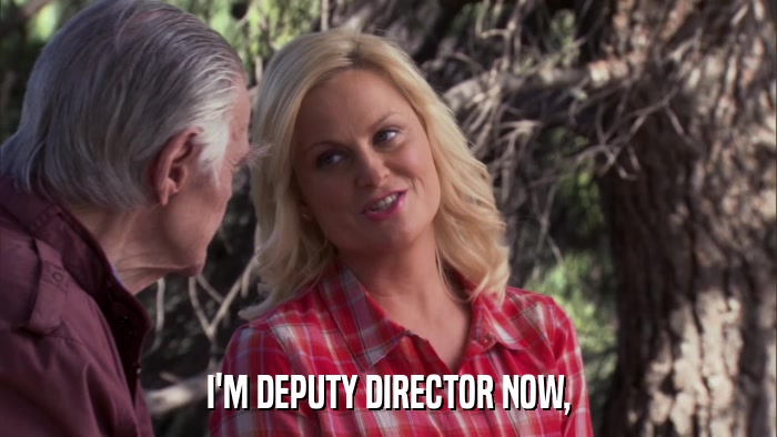 I'M DEPUTY DIRECTOR NOW,  