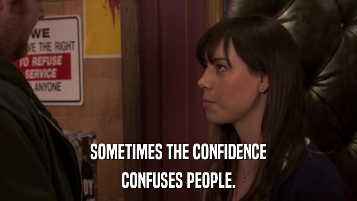 SOMETIMES THE CONFIDENCE CONFUSES PEOPLE. 