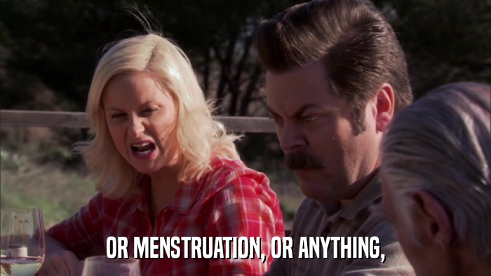 OR MENSTRUATION, OR ANYTHING,  