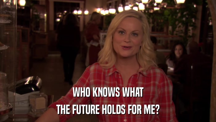 WHO KNOWS WHAT THE FUTURE HOLDS FOR ME? 