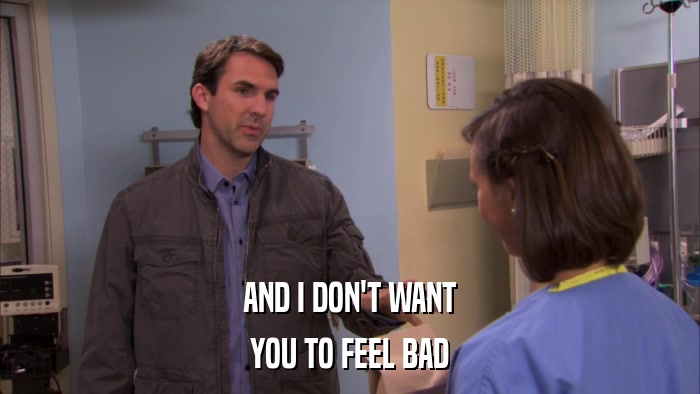 AND I DON'T WANT YOU TO FEEL BAD 