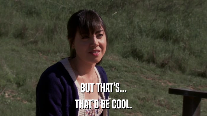 BUT THAT'S... THAT'D BE COOL. 
