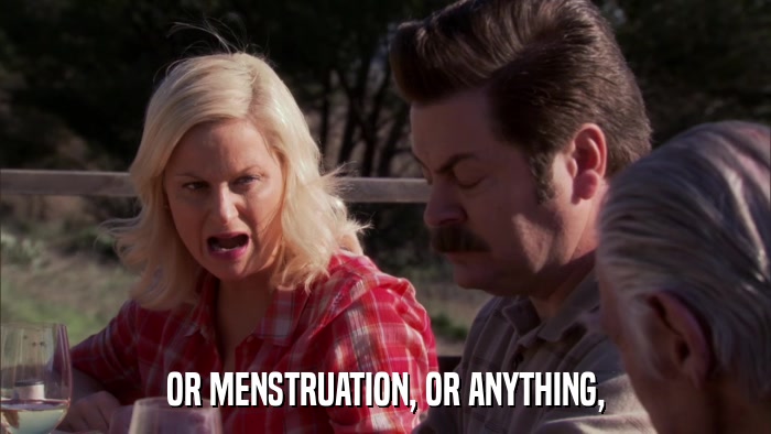 OR MENSTRUATION, OR ANYTHING,  