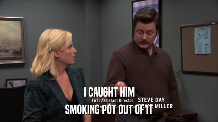 I CAUGHT HIM SMOKING POT OUT OF IT 