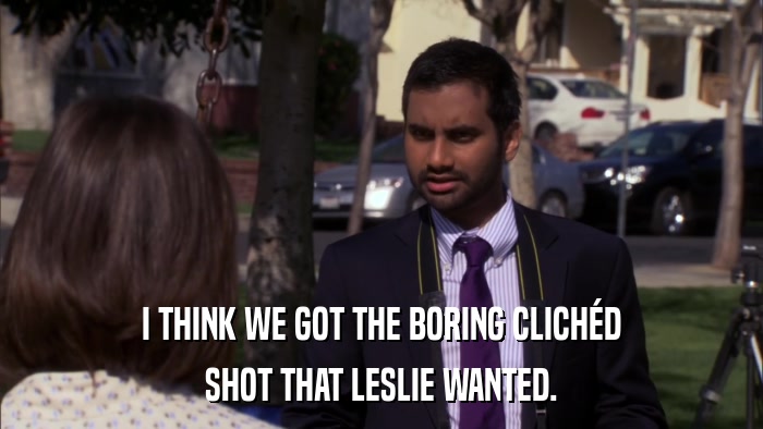 I THINK WE GOT THE BORING CLICHéD SHOT THAT LESLIE WANTED. 