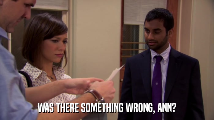 WAS THERE SOMETHING WRONG, ANN?  