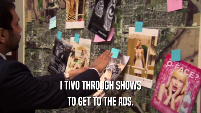 I TIVO THROUGH SHOWS TO GET TO THE ADS. 