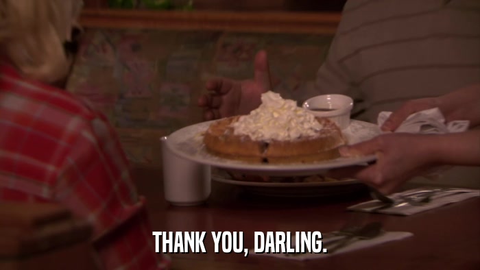 THANK YOU, DARLING.  