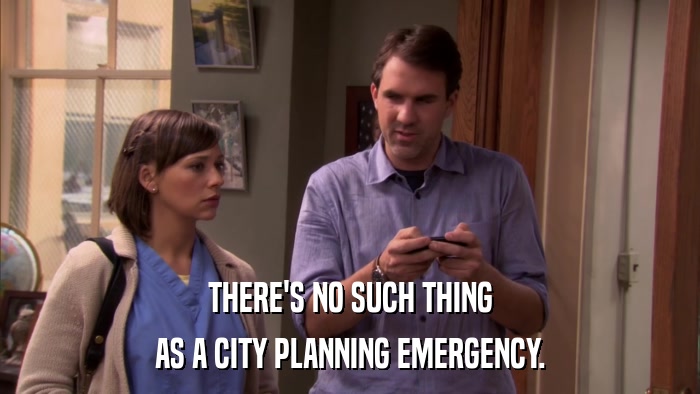 THERE'S NO SUCH THING AS A CITY PLANNING EMERGENCY. 