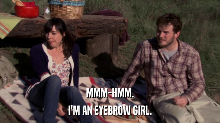 MMM-HMM. I'M AN EYEBROW GIRL. 