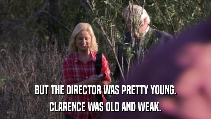 BUT THE DIRECTOR WAS PRETTY YOUNG. CLARENCE WAS OLD AND WEAK. 