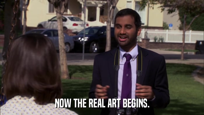 NOW THE REAL ART BEGINS.  