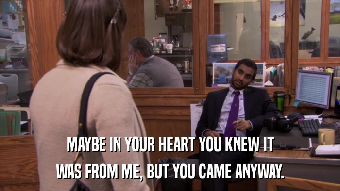 MAYBE IN YOUR HEART YOU KNEW IT WAS FROM ME, BUT YOU CAME ANYWAY. 