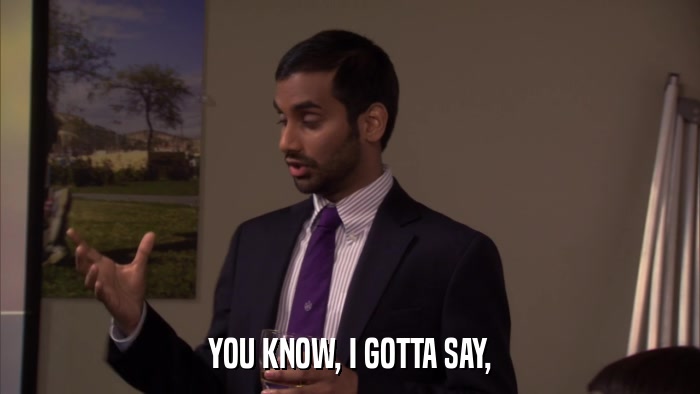 YOU KNOW, I GOTTA SAY,  