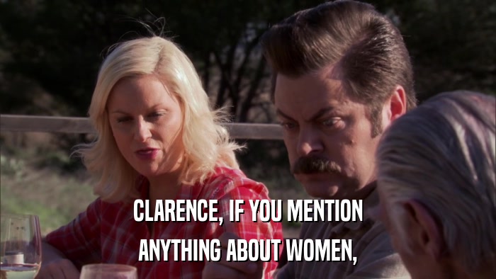 CLARENCE, IF YOU MENTION ANYTHING ABOUT WOMEN, 