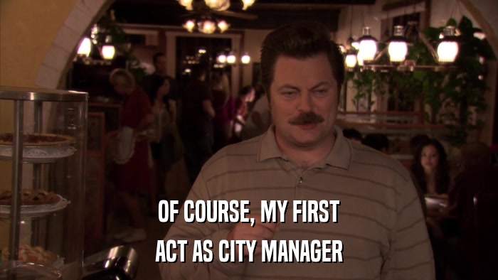 OF COURSE, MY FIRST ACT AS CITY MANAGER 