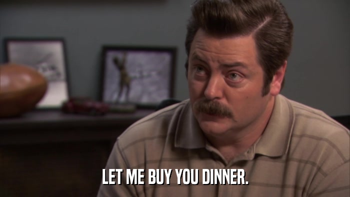 LET ME BUY YOU DINNER.  