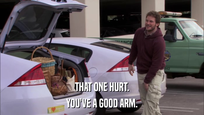 THAT ONE HURT. YOU'VE A GOOD ARM. 