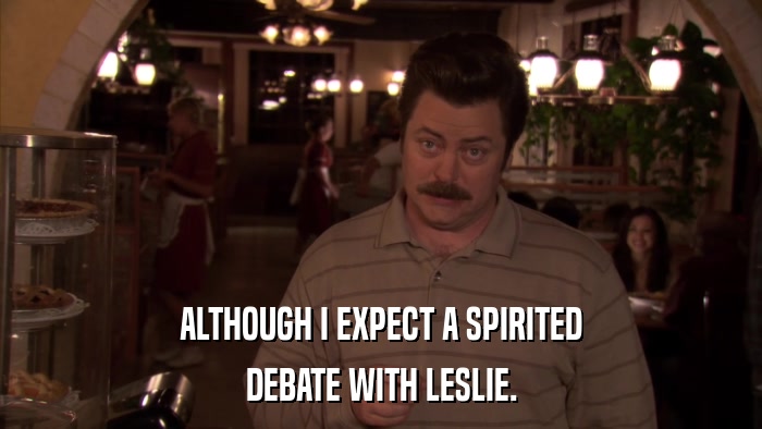 ALTHOUGH I EXPECT A SPIRITED DEBATE WITH LESLIE. 