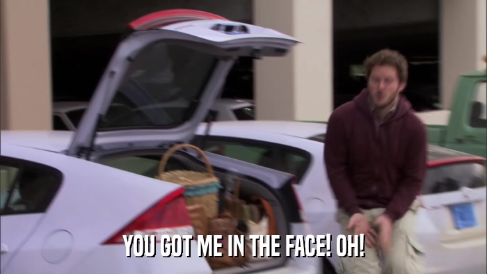 YOU GOT ME IN THE FACE! OH!  