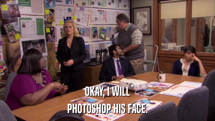 OKAY, I WILL PHOTOSHOP HIS FACE. 