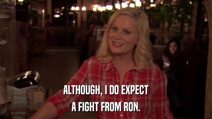 ALTHOUGH, I DO EXPECT A FIGHT FROM RON. 