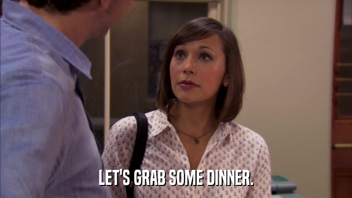 LET'S GRAB SOME DINNER.  