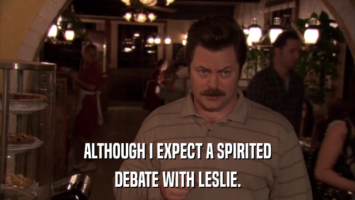 ALTHOUGH I EXPECT A SPIRITED DEBATE WITH LESLIE. 