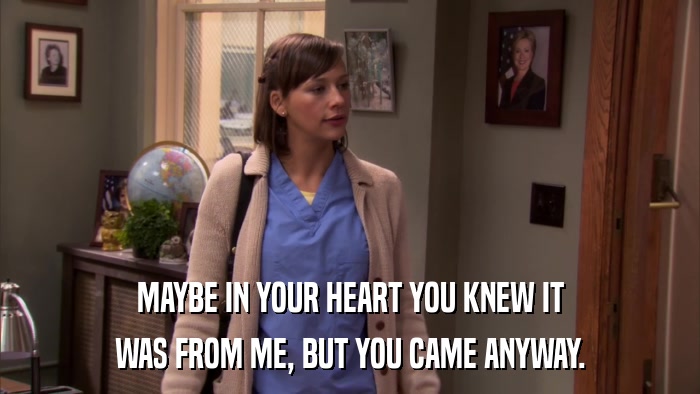 MAYBE IN YOUR HEART YOU KNEW IT WAS FROM ME, BUT YOU CAME ANYWAY. 