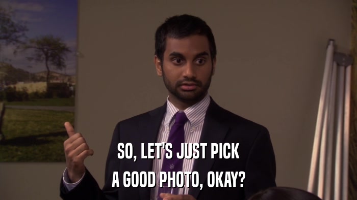 SO, LET'S JUST PICK A GOOD PHOTO, OKAY? 