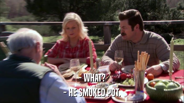 - WHAT? - HE SMOKED POT. 
