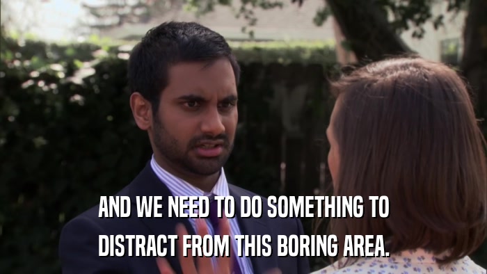 AND WE NEED TO DO SOMETHING TO DISTRACT FROM THIS BORING AREA. 