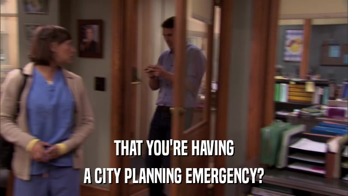 THAT YOU'RE HAVING A CITY PLANNING EMERGENCY? 