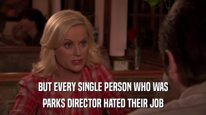 BUT EVERY SINGLE PERSON WHO WAS PARKS DIRECTOR HATED THEIR JOB 
